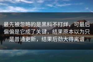 最先被忽略的是黑料不打烊，可最后偏偏是它成了关键，结果原本以为只是普通更新，结果后劲大得离谱