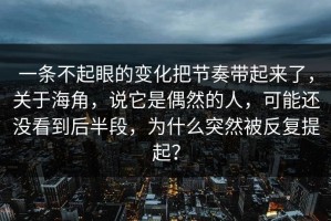 一条不起眼的变化把节奏带起来了，关于海角，说它是偶然的人，可能还没看到后半段，为什么突然被反复提起？