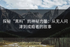 探秘“黑料”的神秘力量：从无人问津到成瘾者的故事