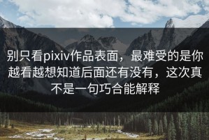 别只看pixiv作品表面，最难受的是你越看越想知道后面还有没有，这次真不是一句巧合能解释