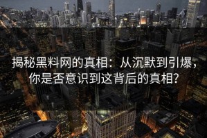 揭秘黑料网的真相：从沉默到引爆，你是否意识到这背后的真相？