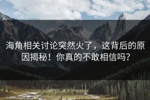 海角相关讨论突然火了，这背后的原因揭秘！你真的不敢相信吗？