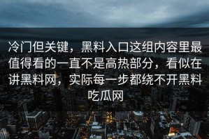 冷门但关键，黑料入口这组内容里最值得看的一直不是高热部分，看似在讲黑料网，实际每一步都绕不开黑料吃瓜网