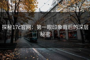 探秘17c官网：第一眼印象背后的深层秘密