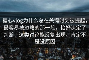 糖心vlog为什么总在关键时刻被提起，最容易被忽略的那一段，恰好决定了判断，这类讨论能反复出现，肯定不是没原因
