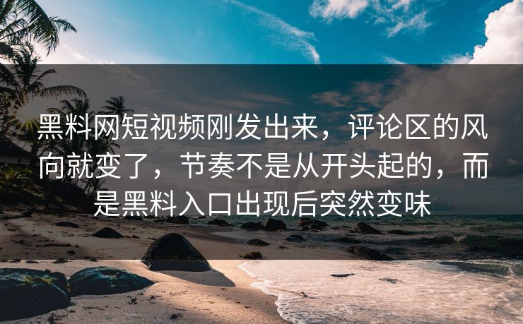 黑料网短视频刚发出来，评论区的风向就变了，节奏不是从开头起的，而是黑料入口出现后突然变味