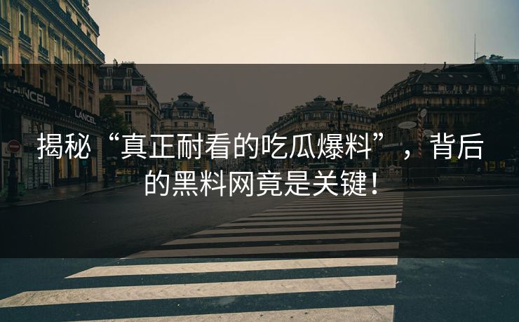 揭秘“真正耐看的吃瓜爆料”，背后的黑料网竟是关键！
