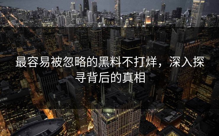 最容易被忽略的黑料不打烊，深入探寻背后的真相