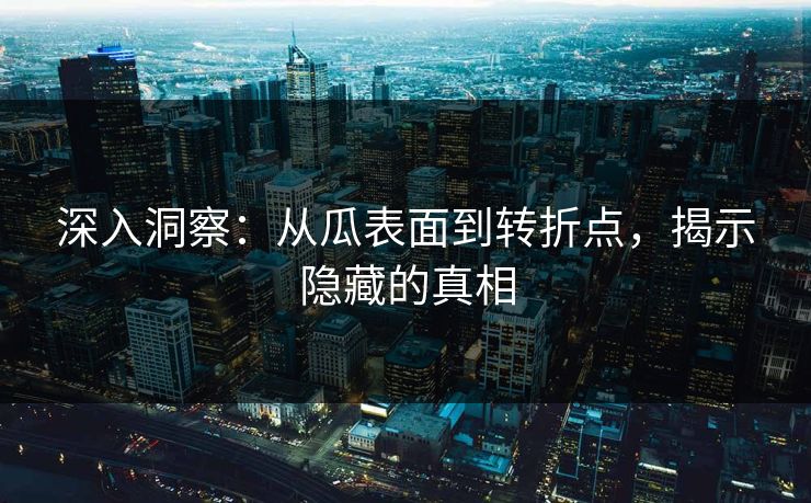 深入洞察：从瓜表面到转折点，揭示隐藏的真相