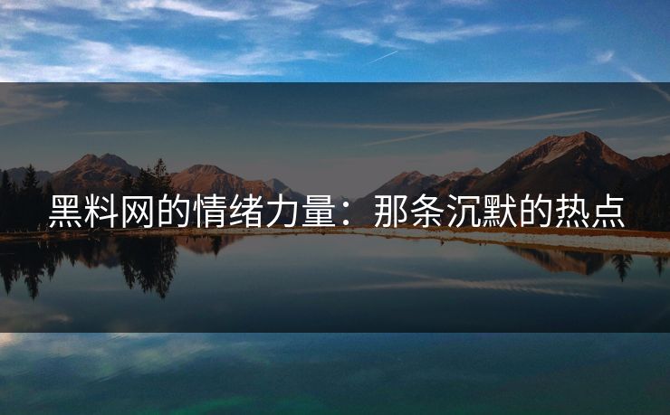 黑料网的情绪力量：那条沉默的热点