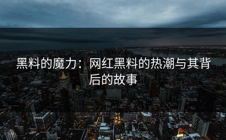 黑料的魔力：网红黑料的热潮与其背后的故事