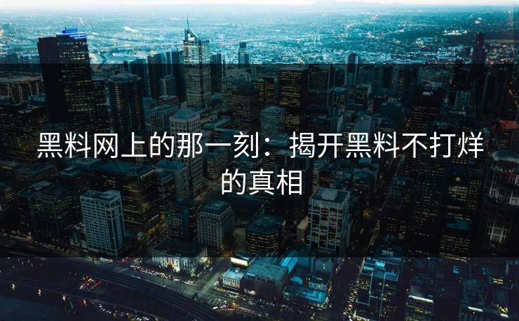 黑料网上的那一刻：揭开黑料不打烊的真相