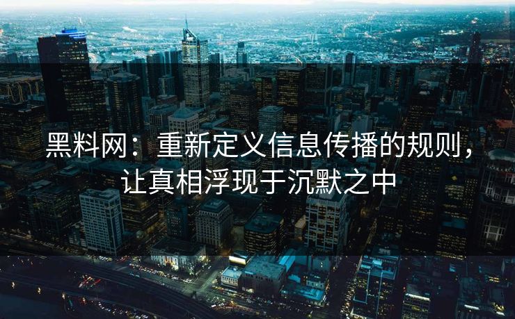 黑料网:重新定义信息传播的规则,让真相浮现于沉默之中 黑料网:重新定义信息传播的规则,让真相浮现于沉默之中