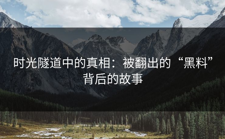 时光隧道中的真相：被翻出的“黑料”背后的故事