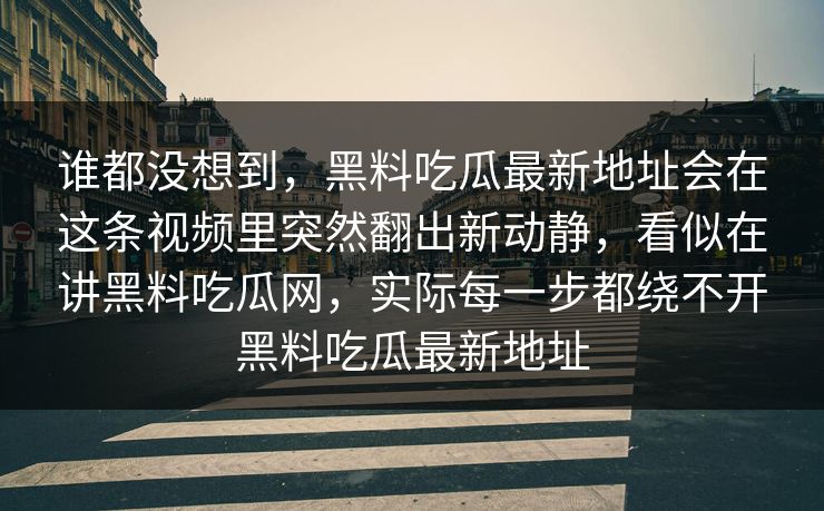 谁都没想到,黑料吃瓜最新地址会在这条视频里突然翻出新动静,看似在讲黑料吃瓜网,实际每一步都绕不开黑料吃瓜最新地址 谁都没想到,黑料吃瓜最新地址会在这条视频里突然翻出新动静,看似在讲黑料吃瓜网,实际每一步都绕不开黑料吃瓜最新地址