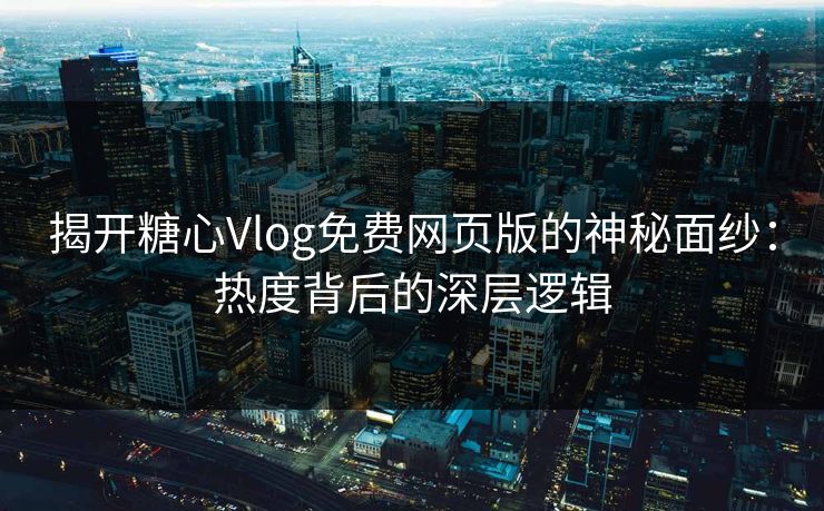 揭开糖心Vlog免费网页版的神秘面纱:热度背后的深层逻辑 揭开糖心Vlog免费网页版的神秘面纱:热度背后的深层逻辑