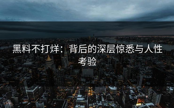黑料不打烊：背后的深层惊悉与人性考验