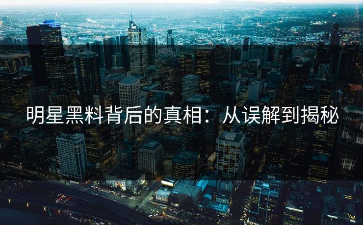 明星黑料背后的真相：从误解到揭秘