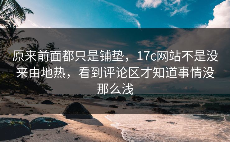 原来前面都只是铺垫，17c网站不是没来由地热，看到评论区才知道事情没那么浅