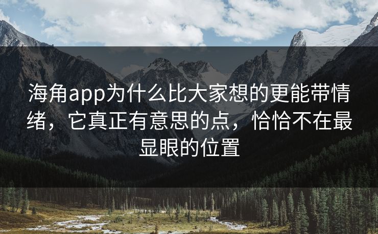 海角app为什么比大家想的更能带情绪，它真正有意思的点，恰恰不在最显眼的位置