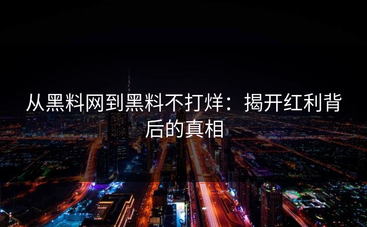 从黑料网到黑料不打烊：揭开红利背后的真相