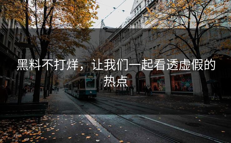 黑料不打烊，让我们一起看透虚假的热点