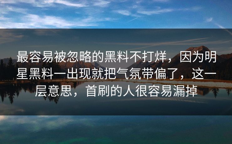 最容易被忽略的黑料不打烊，因为明星黑料一出现就把气氛带偏了，这一层意思，首刷的人很容易漏掉