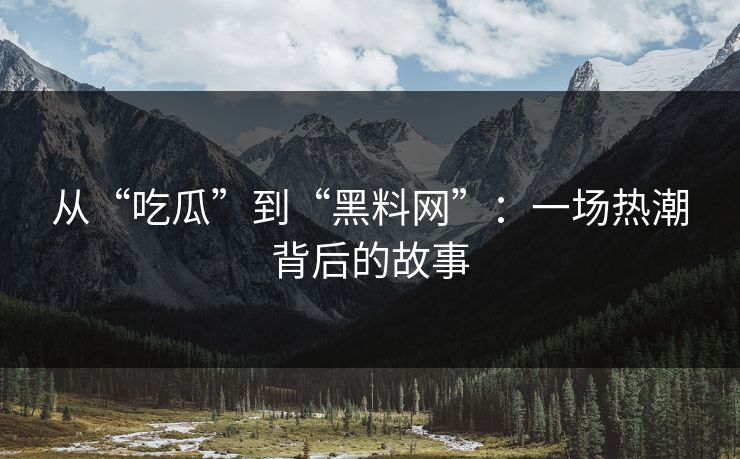 从“吃瓜”到“黑料网”:一场热潮背后的故事 从“吃瓜”到“黑料网”:一场热潮背后的故事