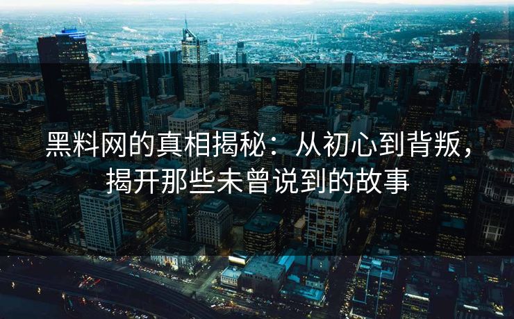黑料网的真相揭秘:从初心到背叛,揭开那些未曾说到的故事 黑料网的真相揭秘:从初心到背叛,揭开那些未曾说到的故事